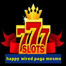 happy wired paga mesmo